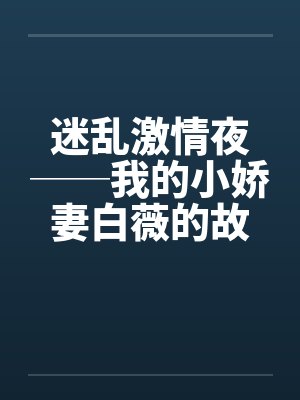 迷乱激情夜──我的小娇妻白薇的故事