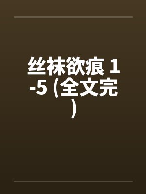 丝袜欲痕 1-5 (全文完)