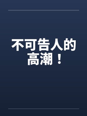不可告人的高潮!