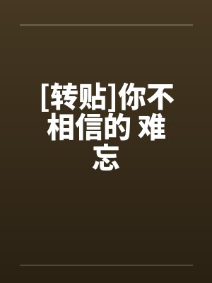 [转贴]你不相信的 难忘