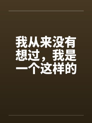 我从来没有想过,我是一个这样的男人第二章(作者血流成河)