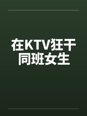 在KTV狂干同班女生