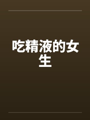 吃精液的女生