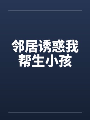 邻居诱惑我帮生小孩