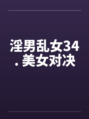淫男乱女34. 美女对决