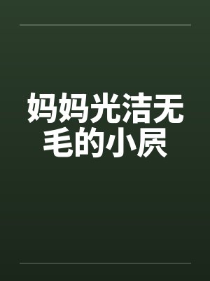 妈妈光洁无毛的小屄