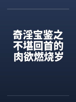 奇淫宝鉴之不堪回首的肉欲燃烧岁月