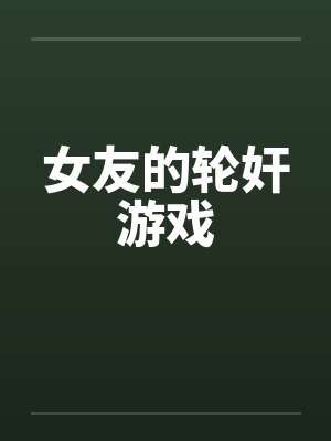 女友的轮奸游戏