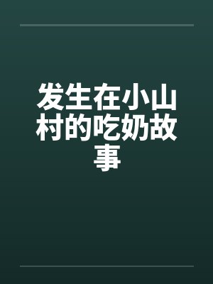 发生在小山村的吃奶故事