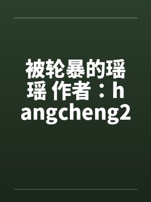 被轮暴的瑶瑶 作者:hangcheng2