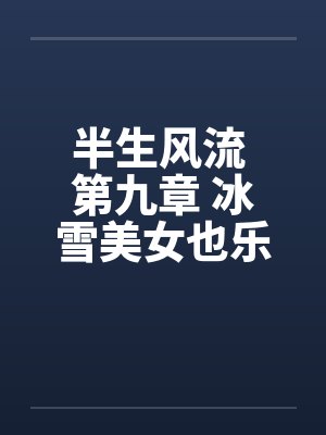 半生风流 第九章 冰雪美女也乐淫 最终话