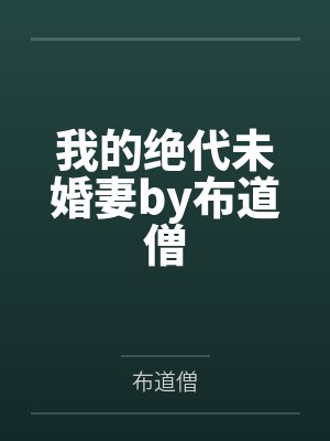 我的绝代未婚妻by布道僧