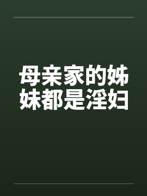 母亲家的姊妹都是淫妇