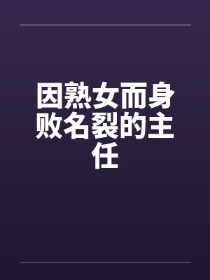 因熟女而身败名裂的主任