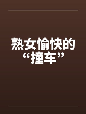 熟女愉快的“撞车”