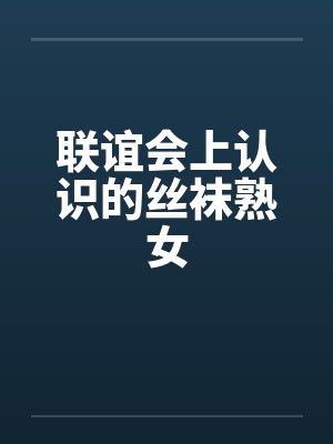 联谊会上认识的丝袜熟女