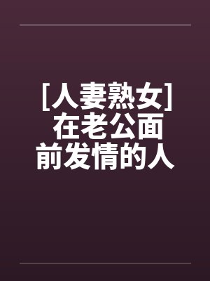[人妻熟女] 在老公面前发情的人妻