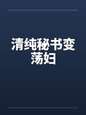 清纯秘书变荡妇