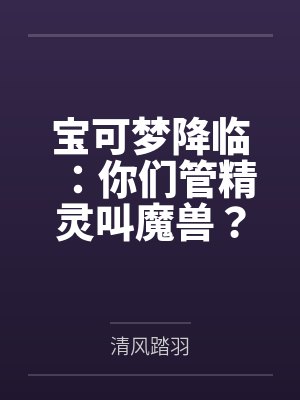 宝可梦降临:你们管精灵叫魔兽?