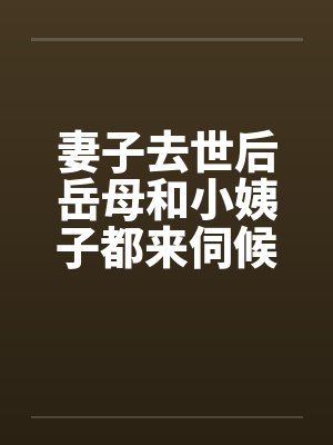 妻子去世后岳母和小姨子都来伺候我