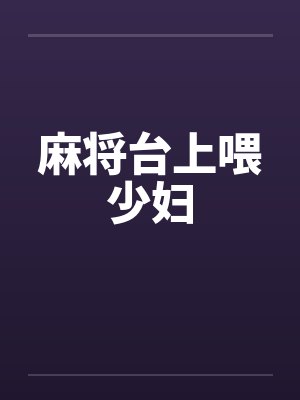 麻将台上喂少妇