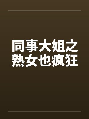 同事大姐之熟女也疯狂