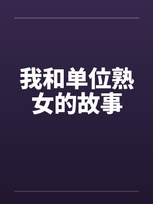 我和单位熟女的故事