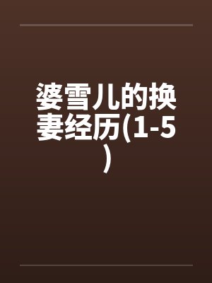 婆雪儿的换妻经历(1-5)