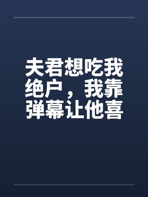 夫君想吃我绝户,我靠弹幕让他喜当爹