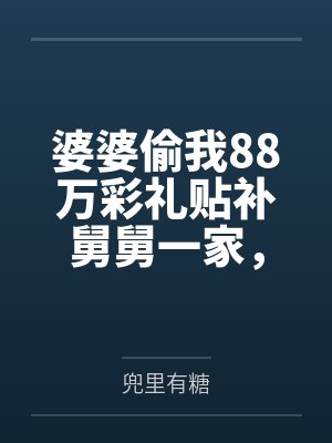 婆婆偷我88万彩礼贴补舅舅一家,我笑了:妈,我可是屠弟魔啊