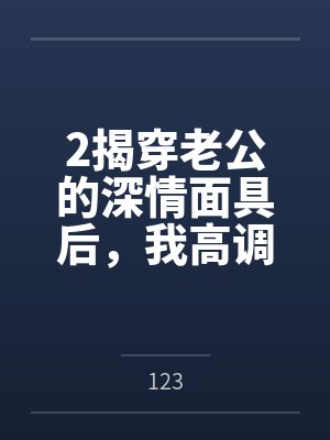2揭穿老公的深情面具后,我高调二婚了