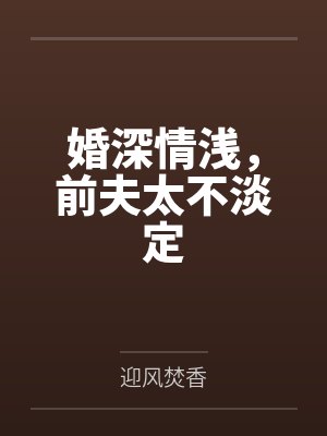 婚深情浅,前夫太不淡定