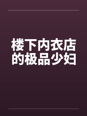 楼下内衣店的极品少妇
