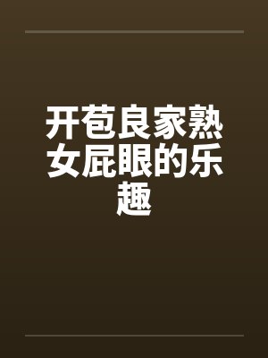 开苞良家熟女屁眼的乐趣