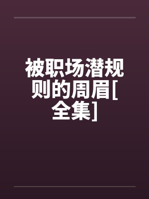 被职场潜规则的周眉[全集]