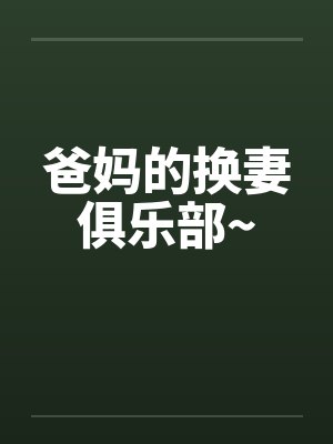 爸妈的换妻俱乐部~