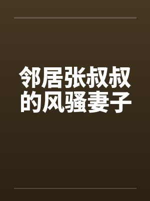 邻居张叔叔的风骚妻子