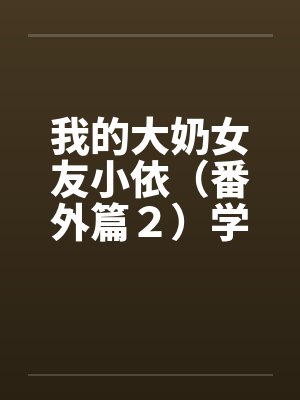 我的大奶女友小依(番外篇2)学姐重逢!