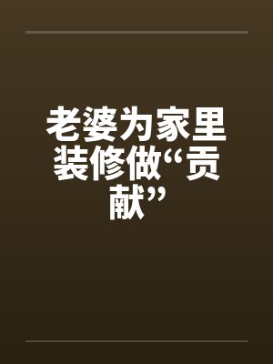 老婆为家里装修做“贡献”