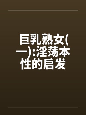 巨乳熟女(一):淫荡本性的启发