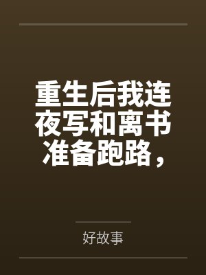 重生后我连夜写和离书准备跑路,绿茶狐狸却破防了