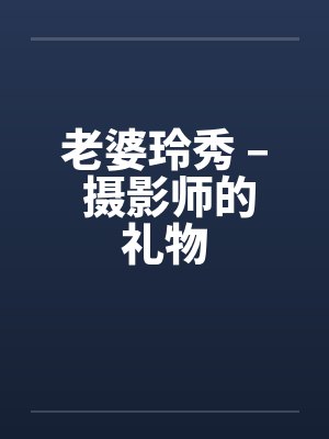 老婆玲秀 – 摄影师的礼物