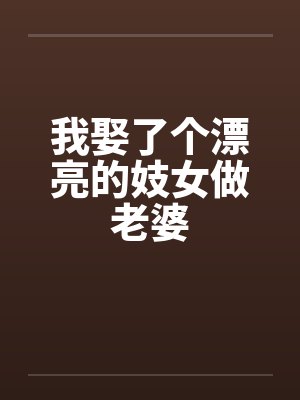 我娶了个漂亮的妓女做老婆