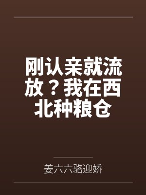 刚认亲就流放?我在西北种粮仓