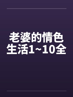 老婆的情色生活1~10全