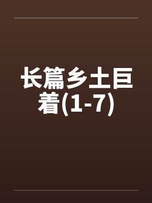 长篇乡土巨着(1-7)