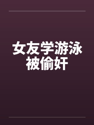 女友学游泳被偷奸