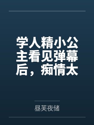 学人精小公主看见弹幕后,痴情太子只想教好妹妹了