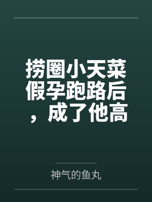 捞圈小天菜假孕跑路后,成了他高攀不起的真千金