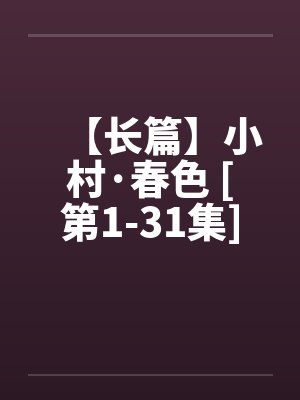 【长篇】小村·春色 [第1-31集]全剧本连载